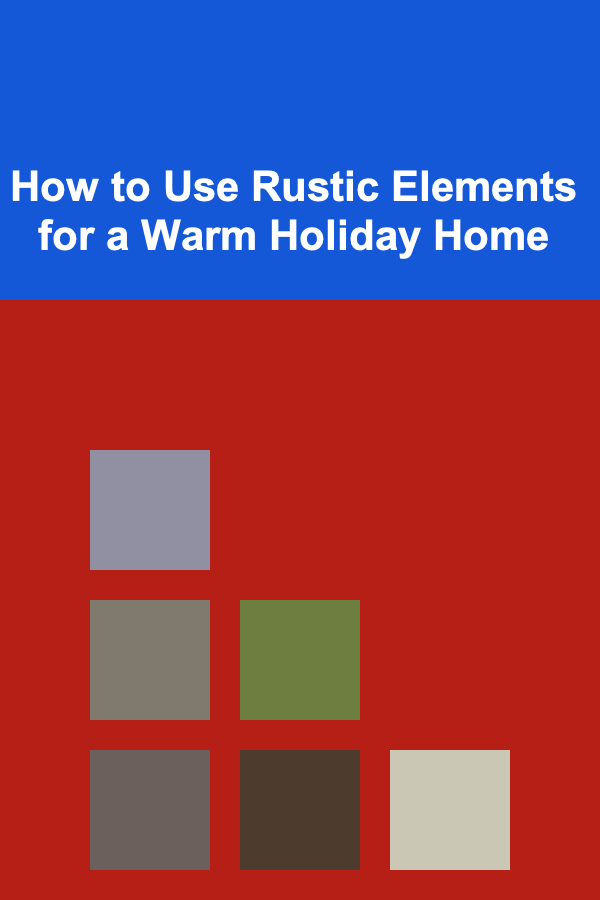 How to Use Rustic Elements for a Warm Holiday Home