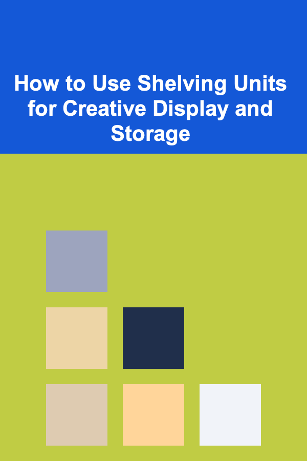 How to Use Shelving Units for Creative Display and Storage