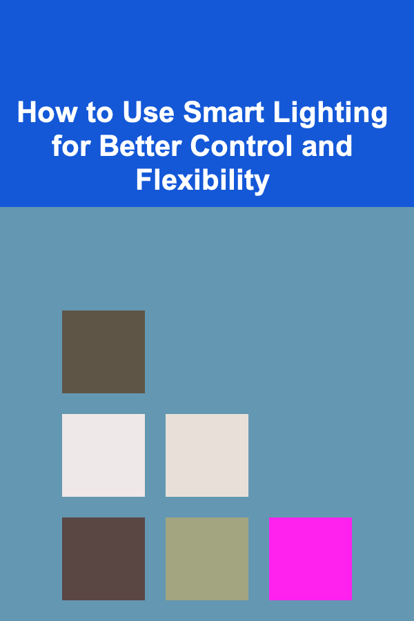 How to Use Smart Lighting for Better Control and Flexibility