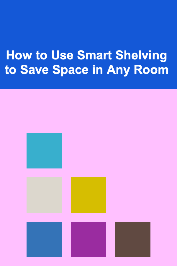 How to Use Smart Shelving to Save Space in Any Room