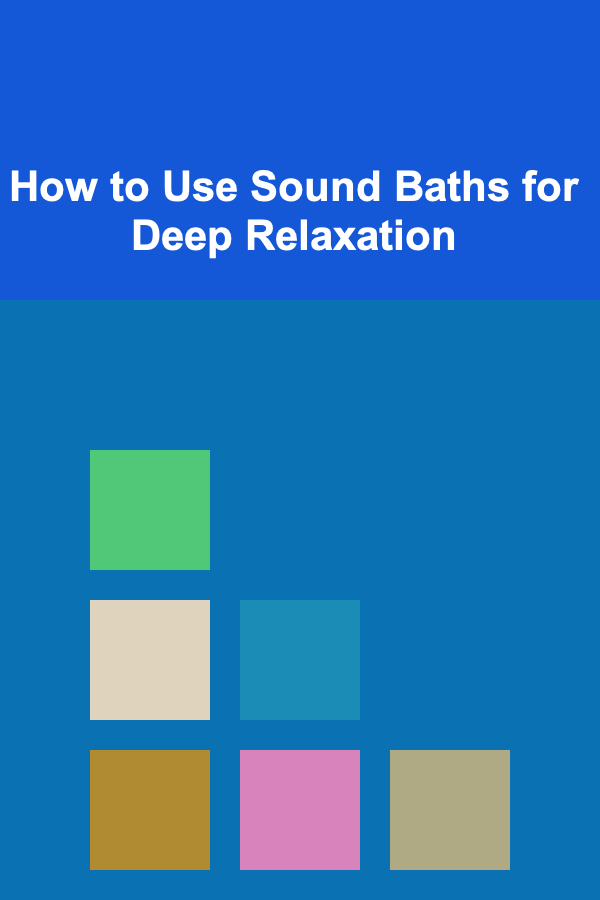 How to Use Sound Baths for Deep Relaxation