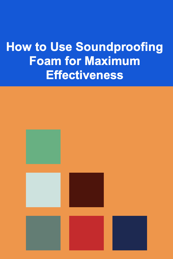 How to Use Soundproofing Foam for Maximum Effectiveness
