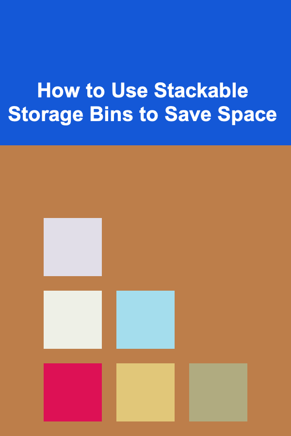 How to Use Stackable Storage Bins to Save Space