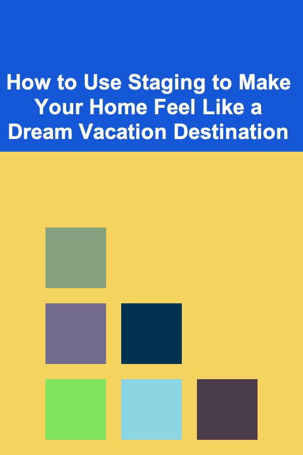 How to Use Staging to Make Your Home Feel Like a Dream Vacation Destination