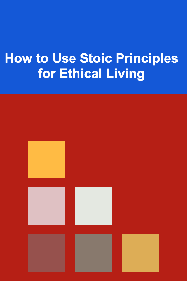 How to Use Stoic Principles for Ethical Living