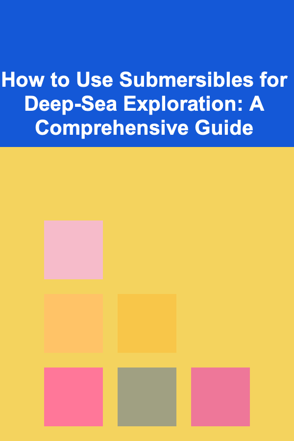 How to Use Submersibles for Deep-Sea Exploration: A Comprehensive Guide