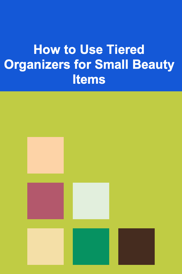 How to Use Tiered Organizers for Small Beauty Items