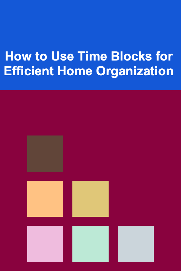How to Use Time Blocks for Efficient Home Organization
