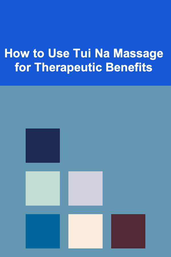 How to Use Tui Na Massage for Therapeutic Benefits