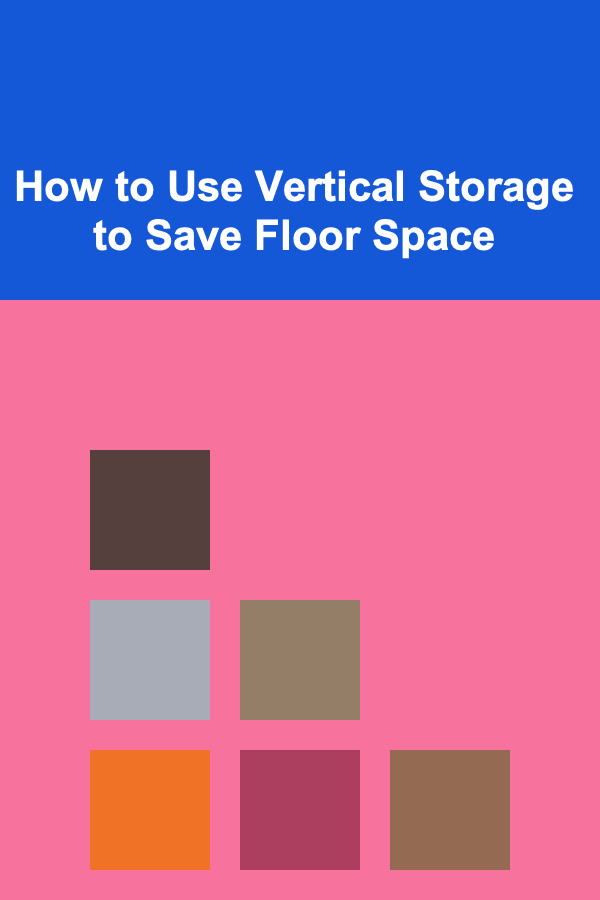 How to Use Vertical Storage to Save Floor Space