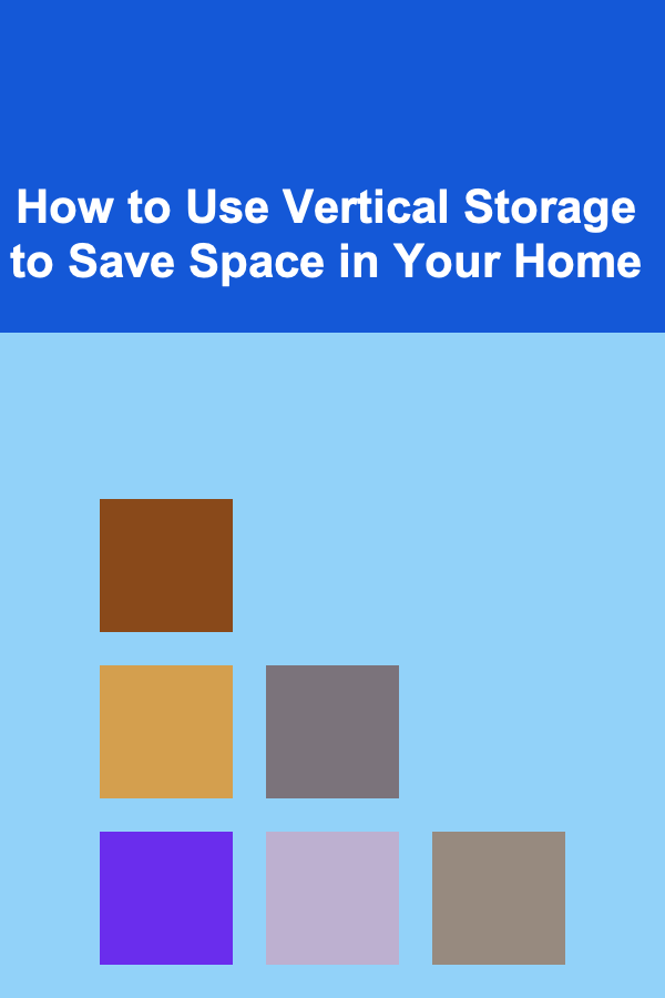 How to Use Vertical Storage to Save Space in Your Home