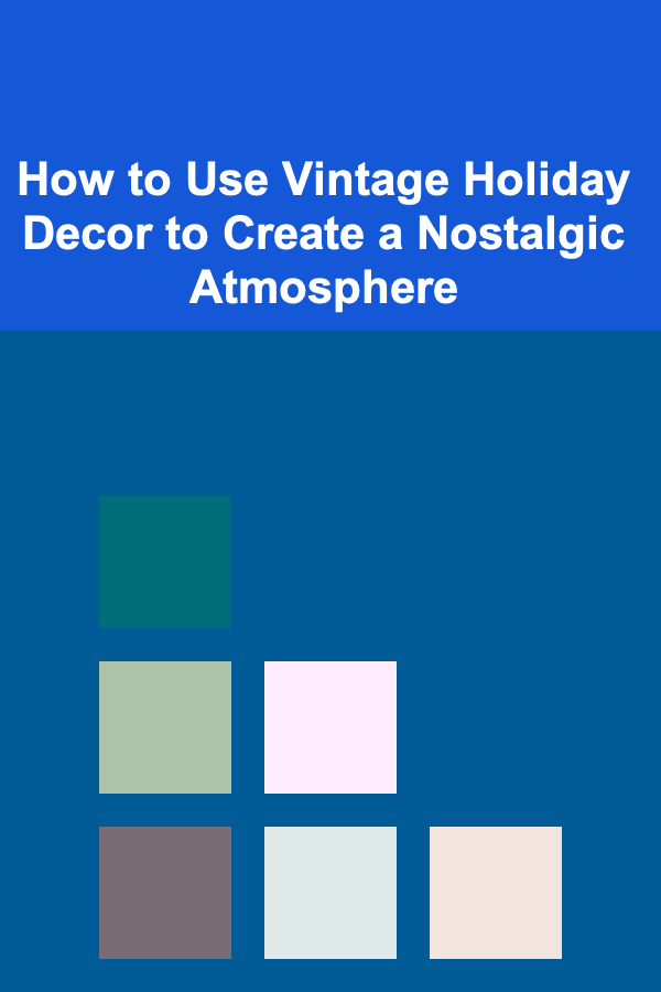 How to Use Vintage Holiday Decor to Create a Nostalgic Atmosphere