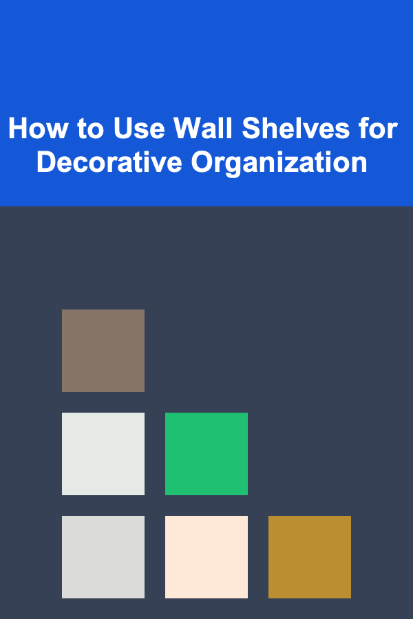 How to Use Wall Shelves for Decorative Organization
