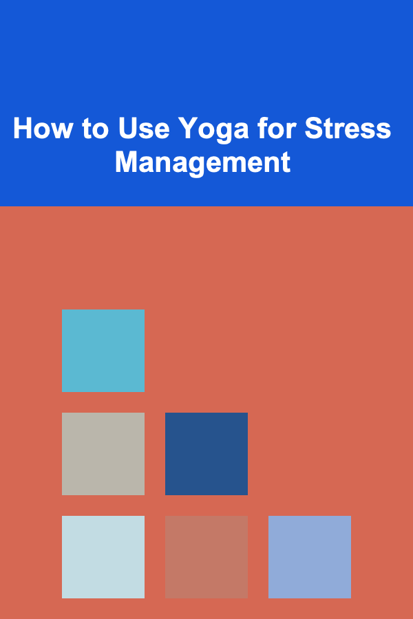 How to Use Yoga for Stress Management