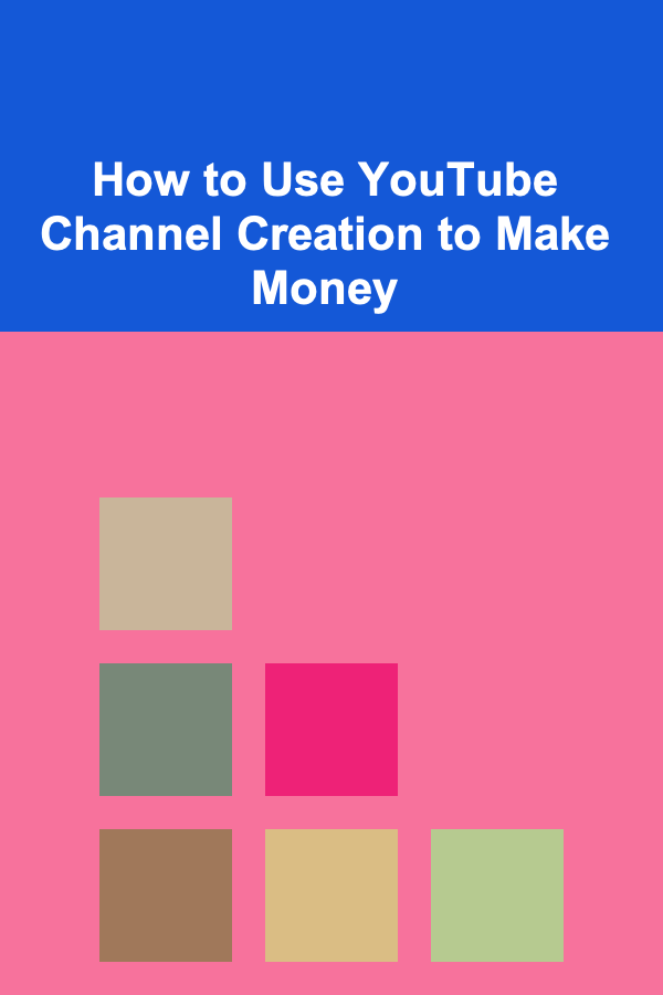 How to Use YouTube Channel Creation to Make Money