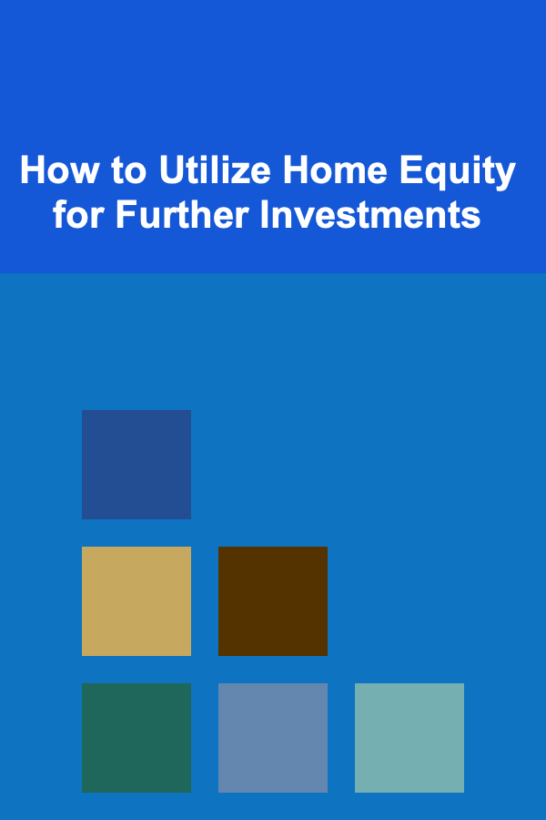 How to Utilize Home Equity for Further Investments