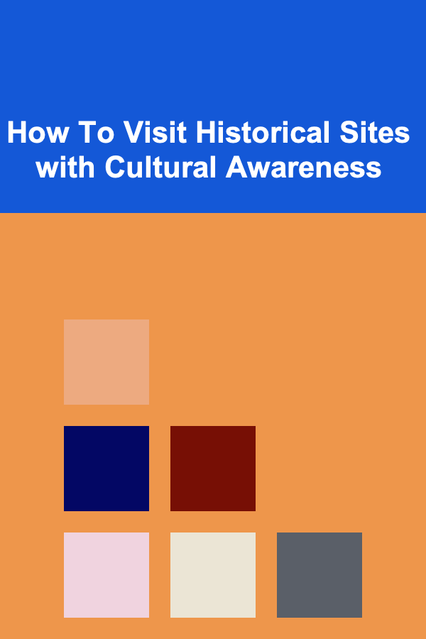 How To Visit Historical Sites with Cultural Awareness