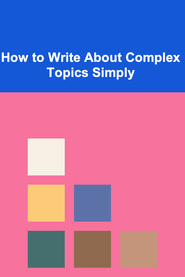How to Write About Complex Topics Simply