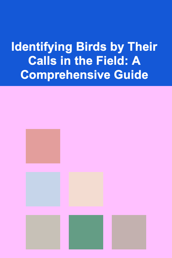 Identifying Birds by Their Calls in the Field: A Comprehensive Guide
