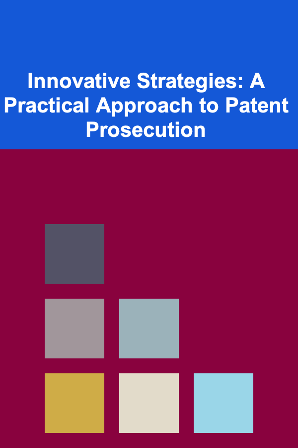 Innovative Strategies: A Practical Approach to Patent Prosecution