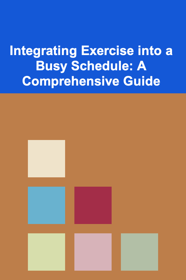 Integrating Exercise into a Busy Schedule: A Comprehensive Guide