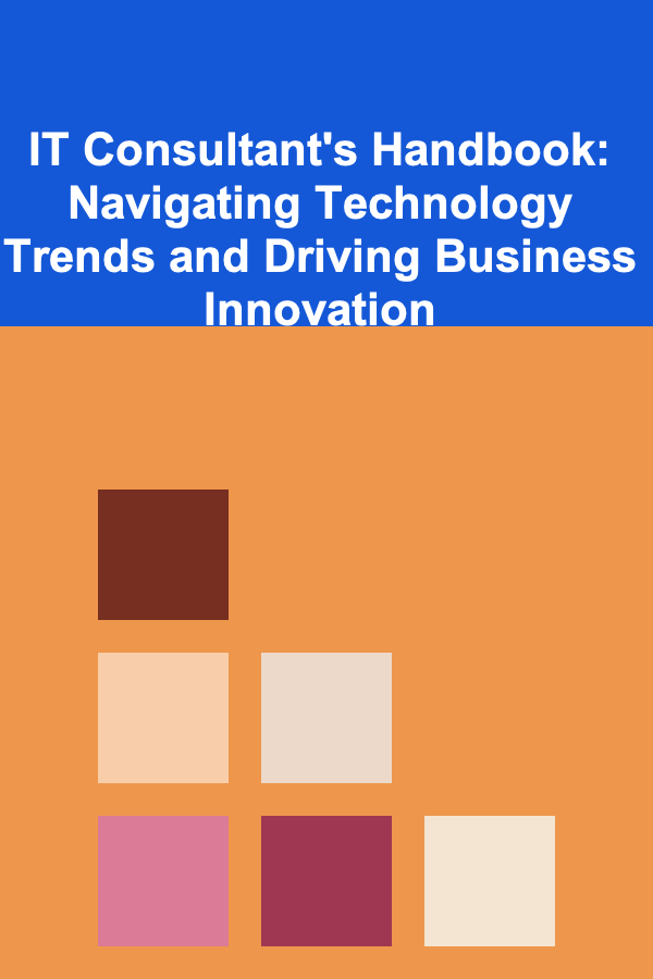 IT Consultant's Handbook: Navigating Technology Trends and Driving Business Innovation
