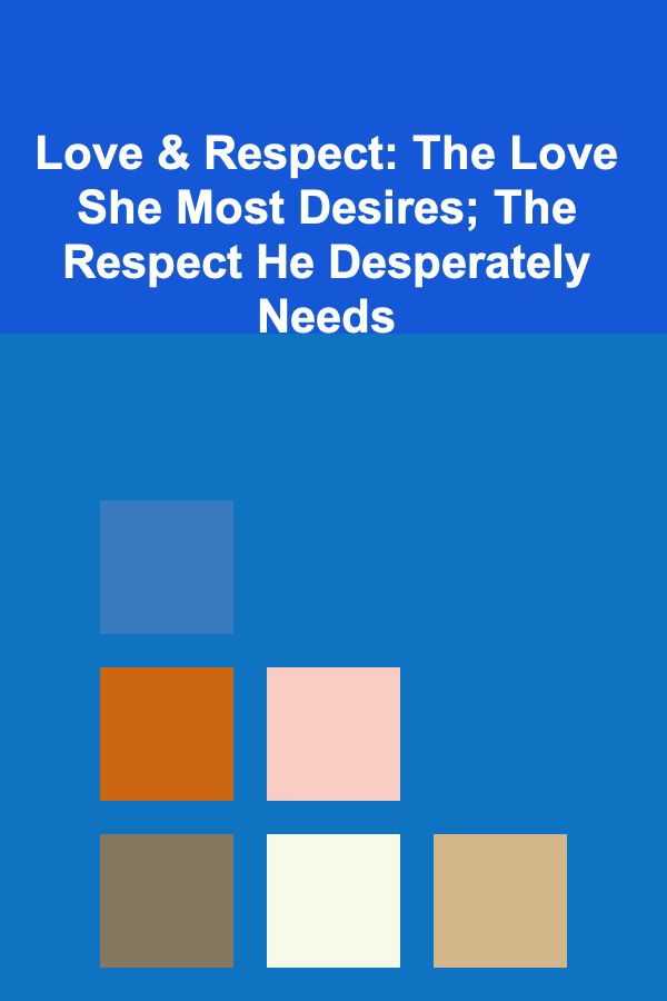 Love & Respect: The Love She Most Desires; The Respect He Desperately Needs