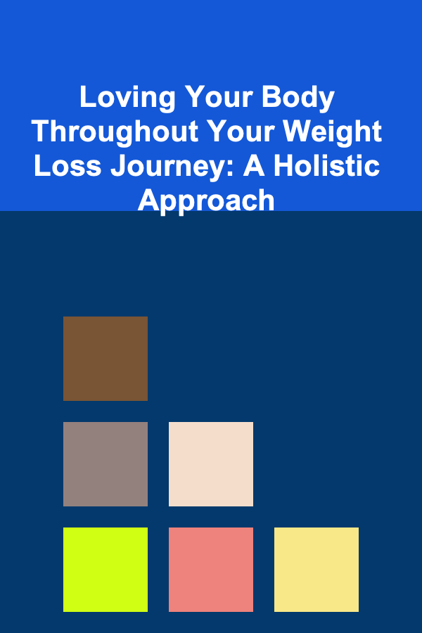 Loving Your Body Throughout Your Weight Loss Journey: A Holistic Approach