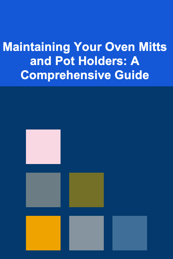 Maintaining Your Oven Mitts and Pot Holders: A Comprehensive Guide