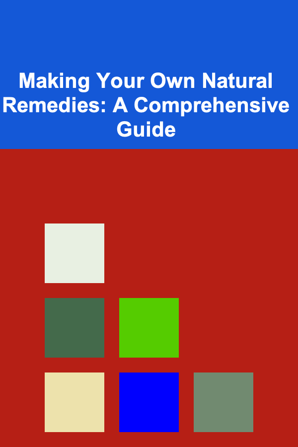Making Your Own Natural Remedies: A Comprehensive Guide