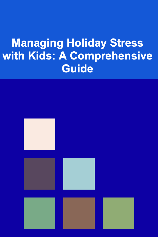 Managing Holiday Stress with Kids: A Comprehensive Guide