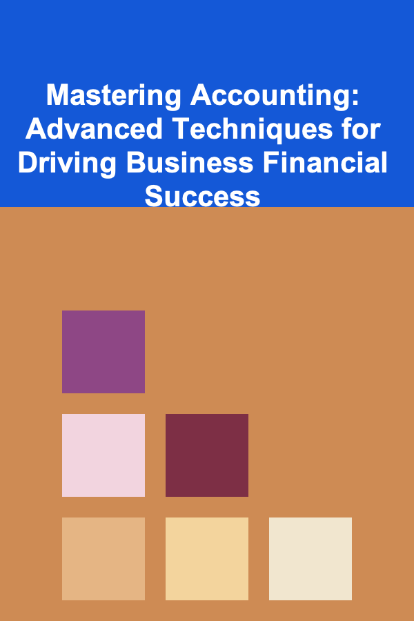 Mastering Accounting: Advanced Techniques for Driving Business Financial Success