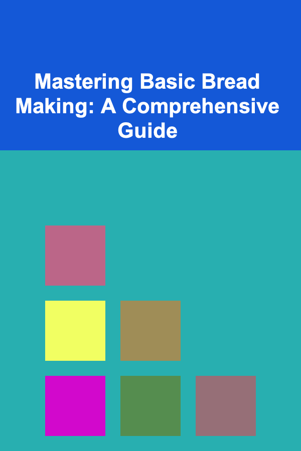 Mastering Basic Bread Making: A Comprehensive Guide