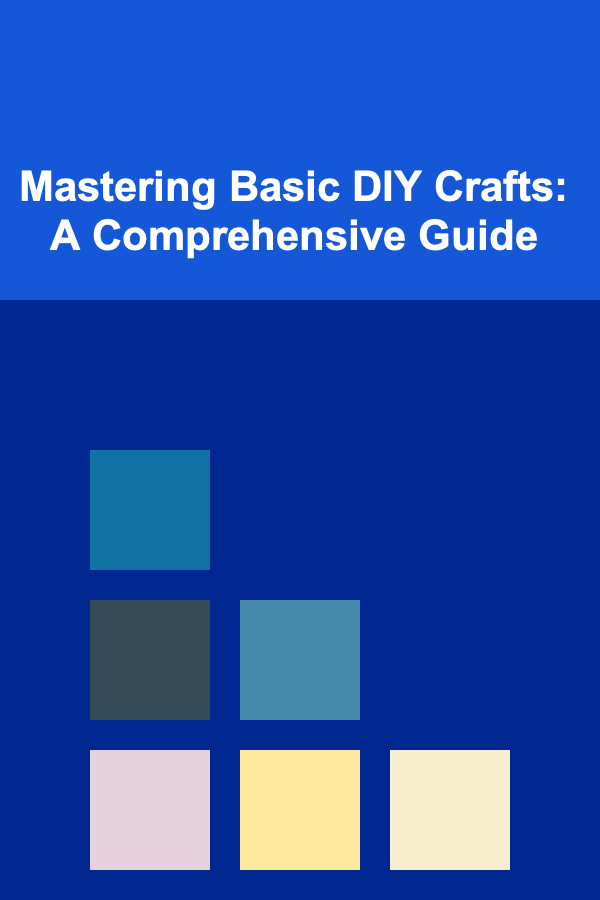 Mastering Basic DIY Crafts: A Comprehensive Guide