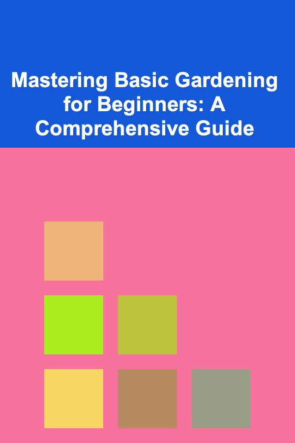Mastering Basic Gardening for Beginners: A Comprehensive Guide