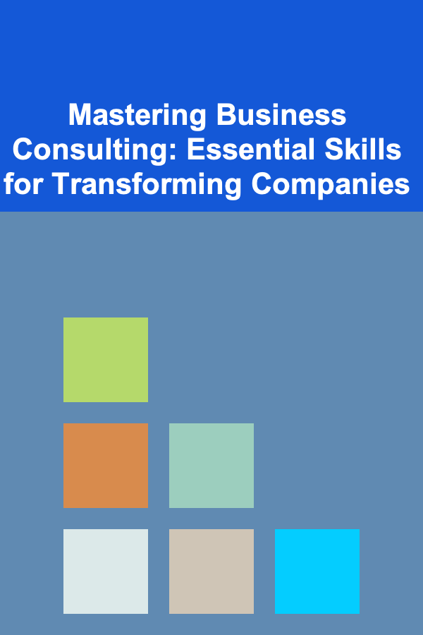 Mastering Business Consulting: Essential Skills for Transforming Companies