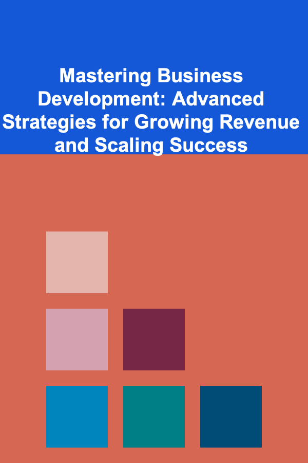 Mastering Business Development: Advanced Strategies for Growing Revenue and Scaling Success