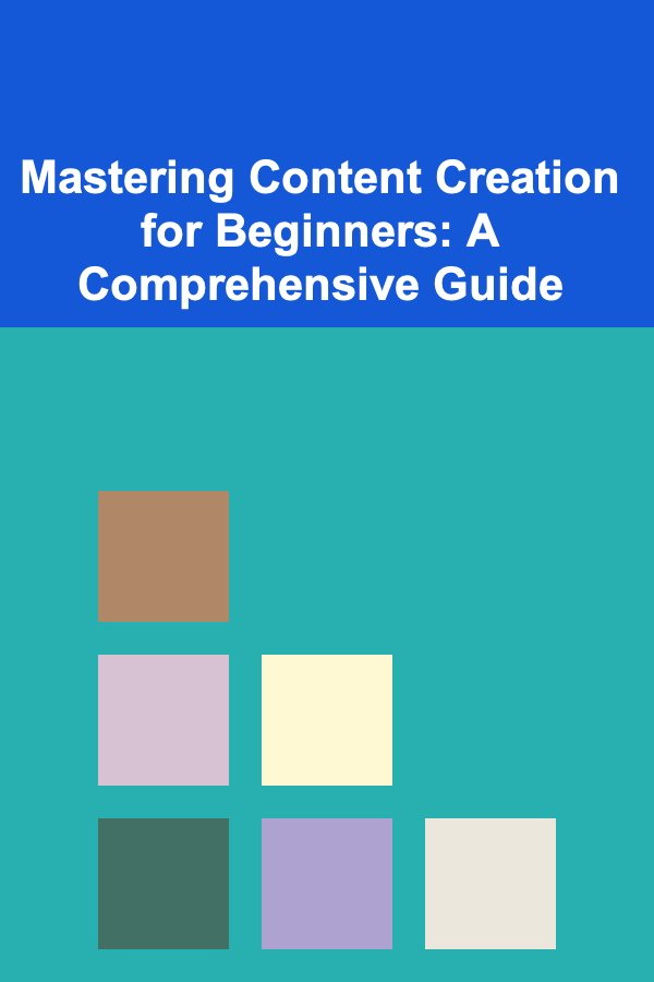 Mastering Content Creation for Beginners: A Comprehensive Guide