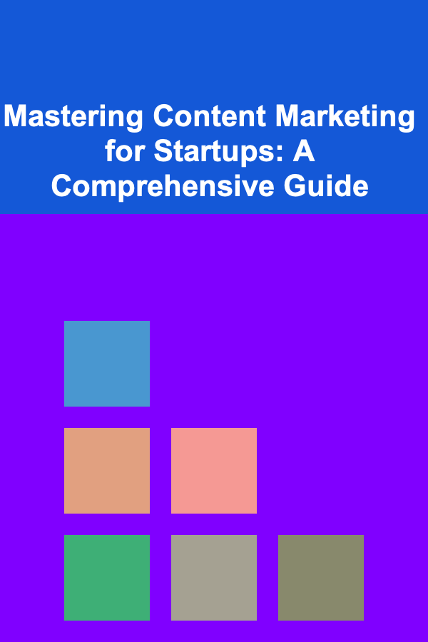 Mastering Content Marketing for Startups: A Comprehensive Guide