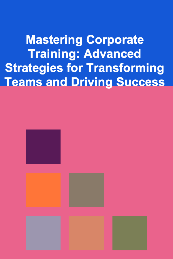 Mastering Corporate Training: Advanced Strategies for Transforming Teams and Driving Success