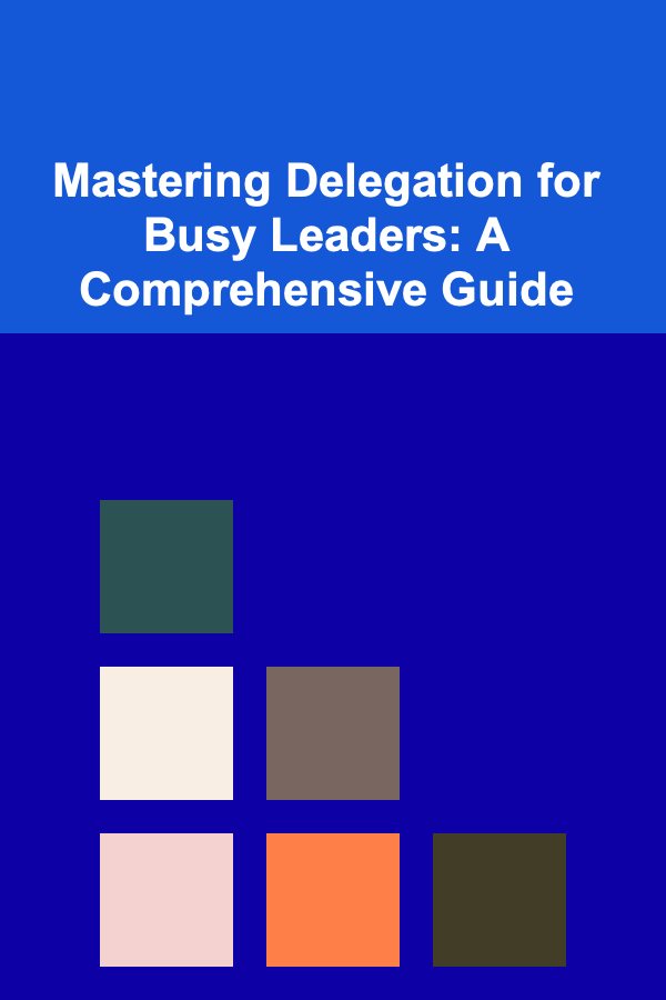 Mastering Delegation for Busy Leaders: A Comprehensive Guide