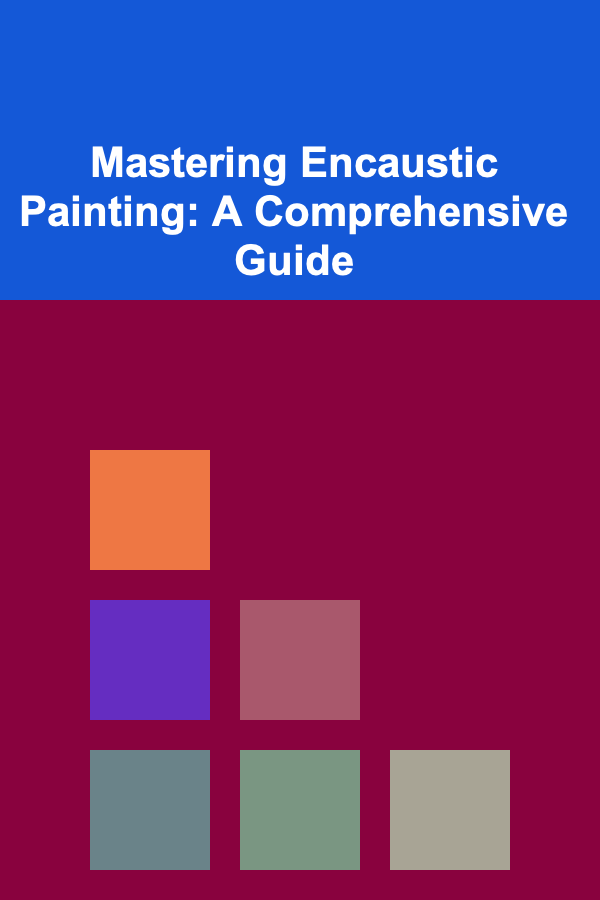 Mastering Encaustic Painting: A Comprehensive Guide