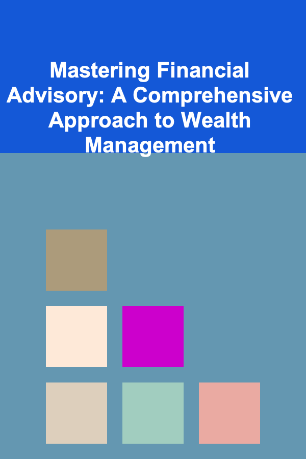 Mastering Financial Advisory: A Comprehensive Approach to Wealth Management