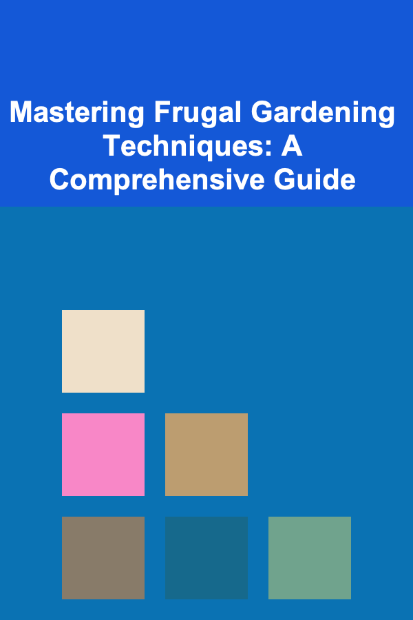 Mastering Frugal Gardening Techniques: A Comprehensive Guide