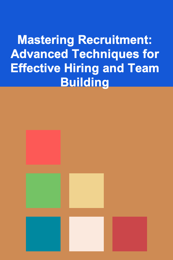 Mastering Recruitment: Advanced Techniques for Effective Hiring and Team Building