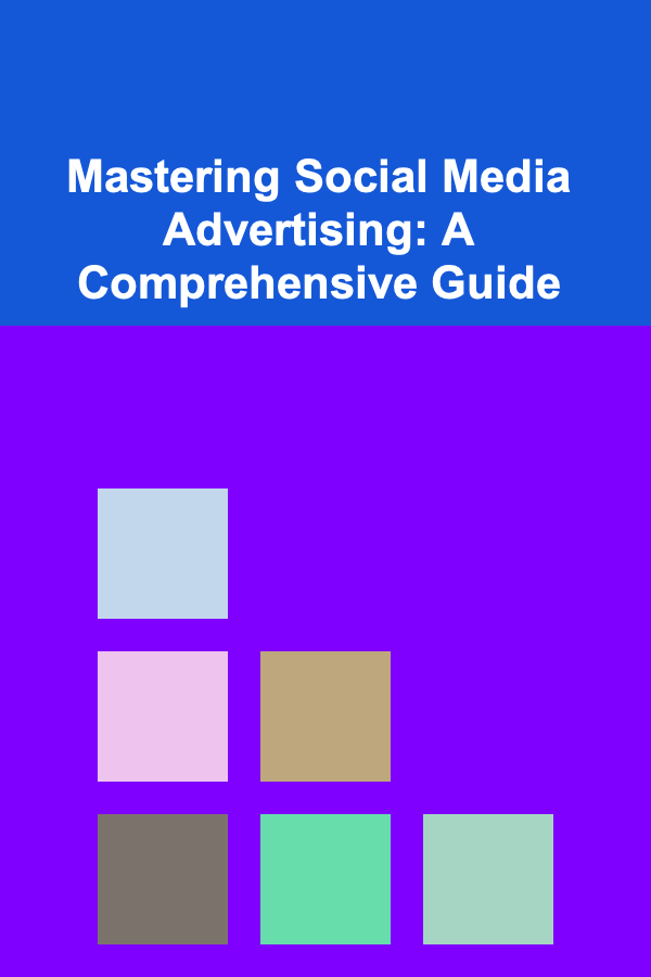 Mastering Social Media Advertising: A Comprehensive Guide