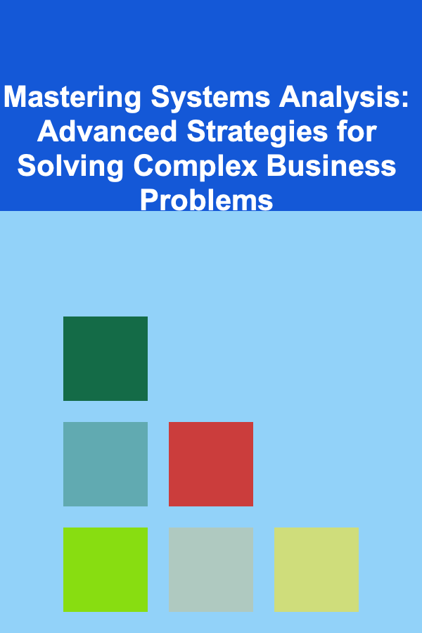 Mastering Systems Analysis: Advanced Strategies for Solving Complex Business Problems