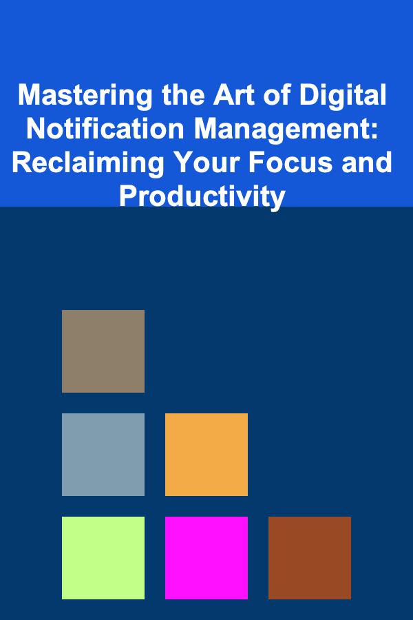 Mastering the Art of Digital Notification Management: Reclaiming Your Focus and Productivity