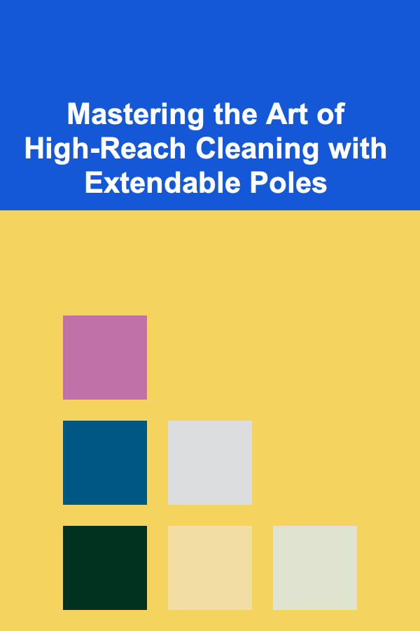 Mastering the Art of High-Reach Cleaning with Extendable Poles
