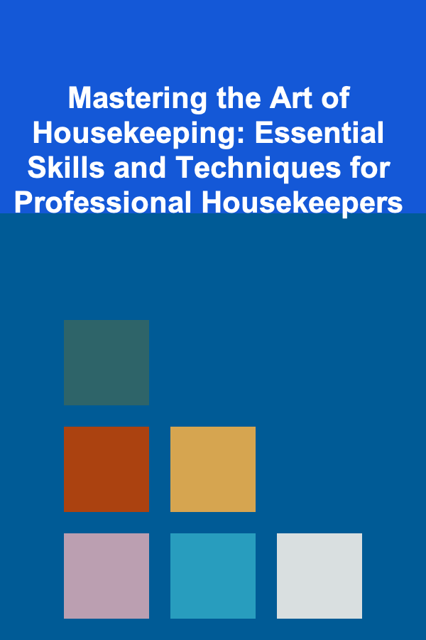 Mastering the Art of Housekeeping: Essential Skills and Techniques for Professional Housekeepers